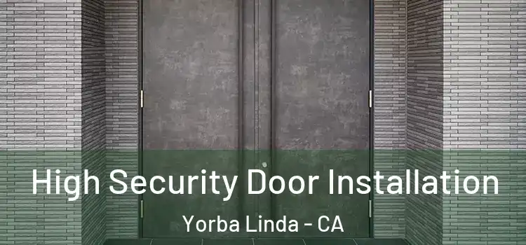 High Security Door Installation Yorba Linda - CA